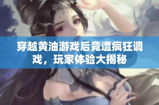 穿越黄油游戏后竟遭疯狂调戏，玩家体验大揭秘