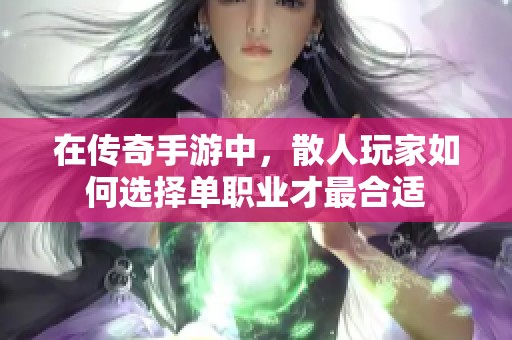 在传奇手游中，散人玩家如何选择单职业才最合适