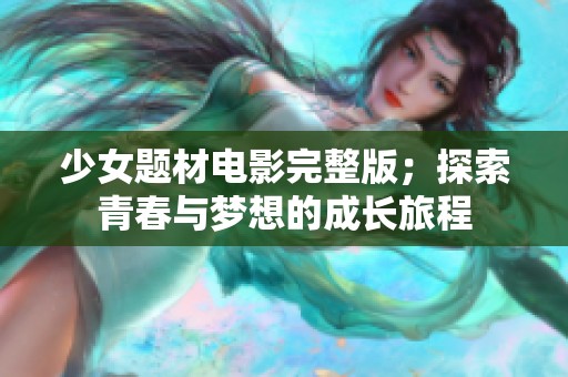 少女题材电影完整版；探索青春与梦想的成长旅程