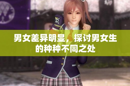 男女差异明显，探讨男女生的种种不同之处