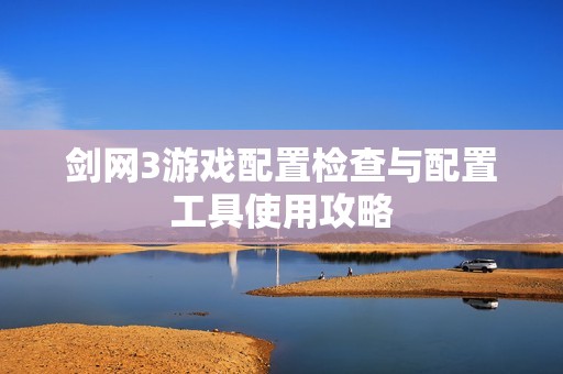 剑网3游戏配置检查与配置工具使用攻略