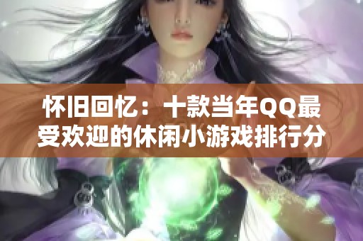 怀旧回忆：十款当年QQ最受欢迎的休闲小游戏排行分析