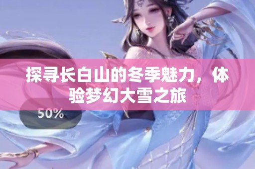 探寻长白山的冬季魅力，体验梦幻大雪之旅