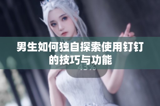 男生如何独自探索使用钉钉的技巧与功能