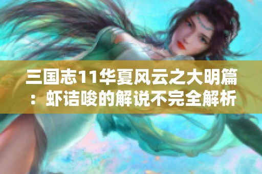三国志11华夏风云之大明篇：虾诘唆的解说不完全解析