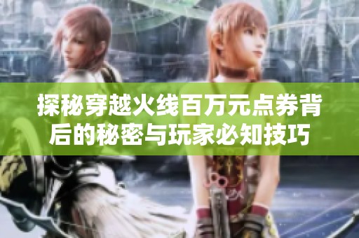 探秘穿越火线百万元点券背后的秘密与玩家必知技巧