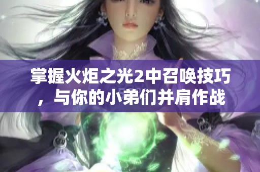 掌握火炬之光2中召唤技巧，与你的小弟们并肩作战