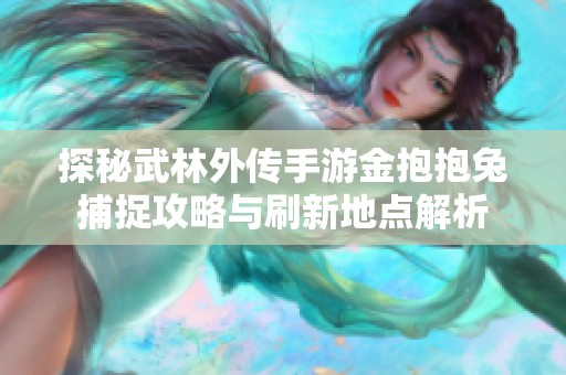 探秘武林外传手游金抱抱兔捕捉攻略与刷新地点解析
