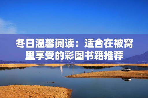 冬日温馨阅读：适合在被窝里享受的彩图书籍推荐