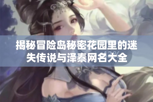 揭秘冒险岛秘密花园里的迷失传说与泽泰网名大全