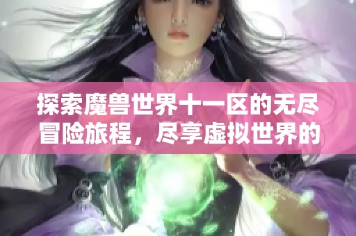 探索魔兽世界十一区的无尽冒险旅程，尽享虚拟世界的奇幻体验