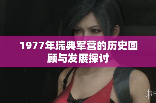 1977年瑞典军营的历史回顾与发展探讨