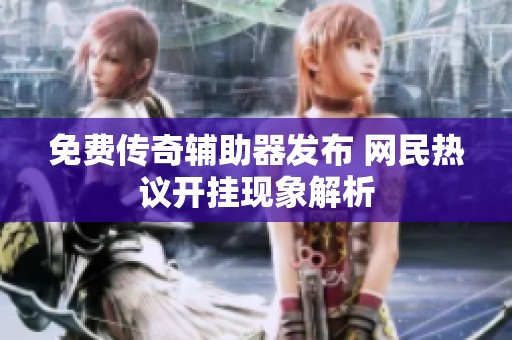 免费传奇辅助器发布 网民热议开挂现象解析