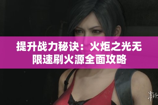 提升战力秘诀：火炬之光无限速刷火源全面攻略