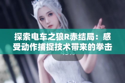 探索电车之狼R赤结局：感受动作捕捉技术带来的拳击乐趣