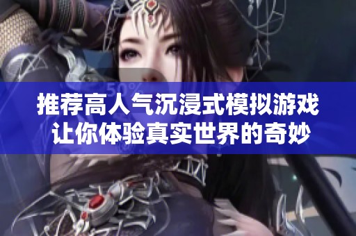 推荐高人气沉浸式模拟游戏 让你体验真实世界的奇妙冒险
