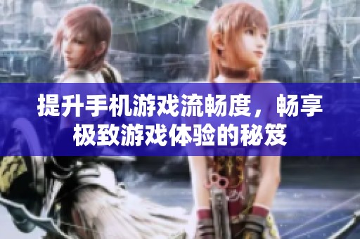 提升手机游戏流畅度，畅享极致游戏体验的秘笈
