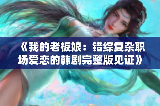 《我的老板娘：错综复杂职场爱恋的韩剧完整版见证》