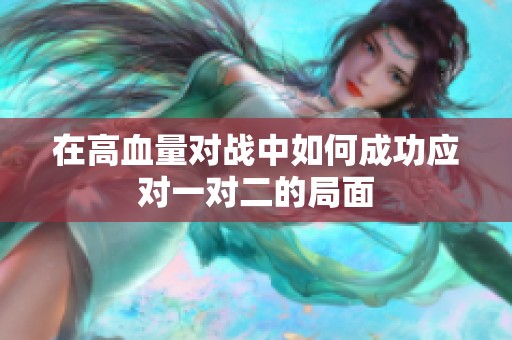 在高血量对战中如何成功应对一对二的局面