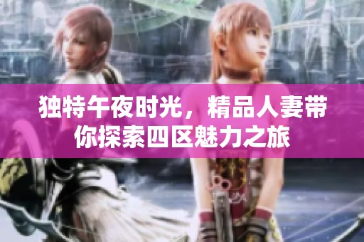 独特午夜时光，精品人妻带你探索四区魅力之旅