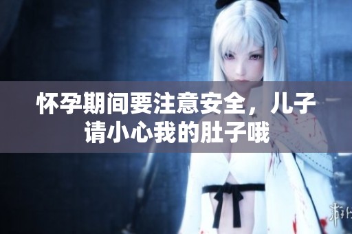 怀孕期间要注意安全，儿子请小心我的肚子哦