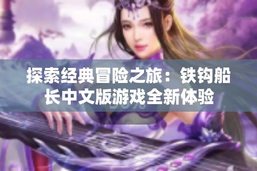 探索经典冒险之旅：铁钩船长中文版游戏全新体验