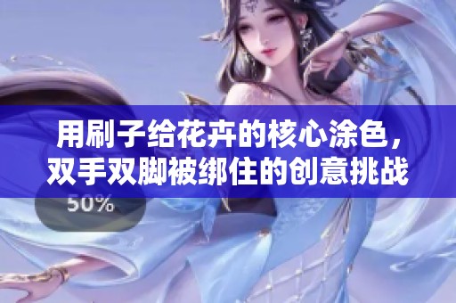 用刷子给花卉的核心涂色，双手双脚被绑住的创意挑战