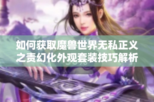 如何获取魔兽世界无私正义之责幻化外观套装技巧解析