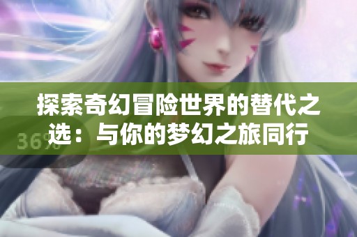 探索奇幻冒险世界的替代之选：与你的梦幻之旅同行