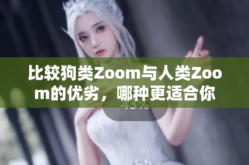 比较狗类Zoom与人类Zoom的优劣，哪种更适合你