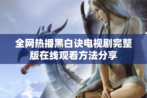 全网热播黑白诀电视剧完整版在线观看方法分享