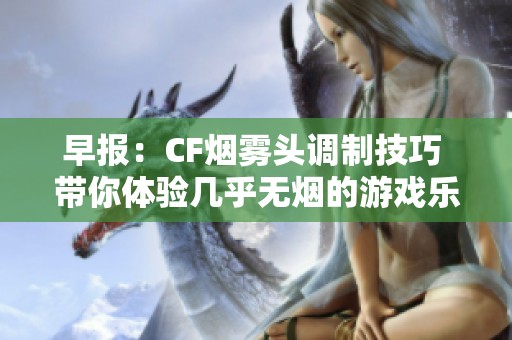 早报：CF烟雾头调制技巧 带你体验几乎无烟的游戏乐趣
