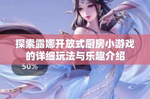 探索露娜开放式厨房小游戏的详细玩法与乐趣介绍
