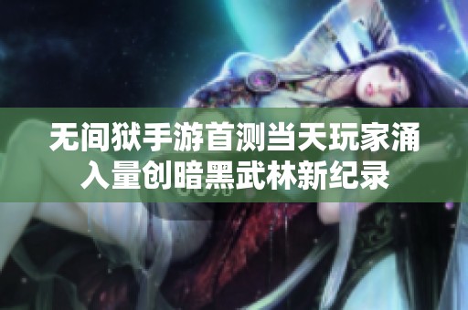 无间狱手游首测当天玩家涌入量创暗黑武林新纪录