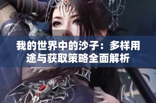 我的世界中的沙子：多样用途与获取策略全面解析