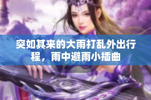 突如其来的大雨打乱外出行程，雨中避雨小插曲