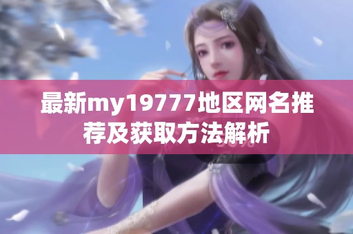 最新my19777地区网名推荐及获取方法解析