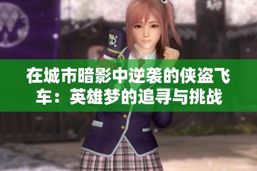 在城市暗影中逆袭的侠盗飞车：英雄梦的追寻与挑战