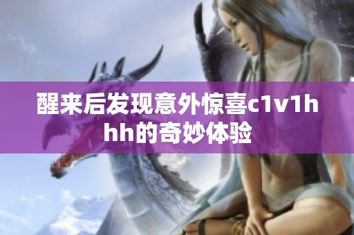 醒来后发现意外惊喜c1v1hhh的奇妙体验