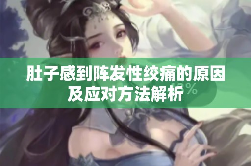 肚子感到阵发性绞痛的原因及应对方法解析