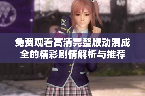 免费观看高清完整版动漫成全的精彩剧情解析与推荐