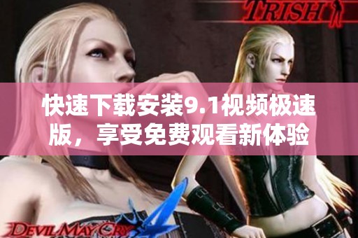 快速下载安装9.1视频极速版，享受免费观看新体验