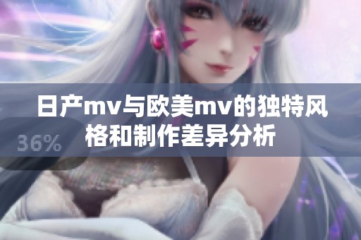 日产mv与欧美mv的独特风格和制作差异分析