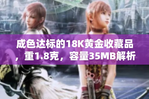 成色达标的18K黄金收藏品，重1.8克，容量35MB解析