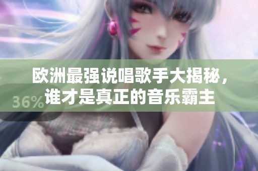 欧洲最强说唱歌手大揭秘，谁才是真正的音乐霸主