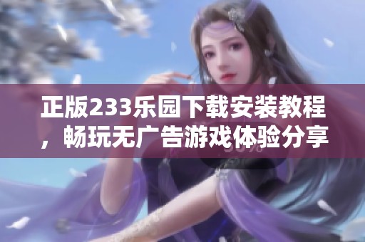 正版233乐园下载安装教程，畅玩无广告游戏体验分享