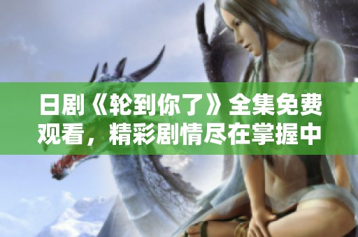 日剧《轮到你了》全集免费观看，精彩剧情尽在掌握中