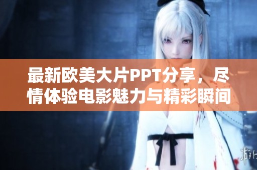 最新欧美大片PPT分享，尽情体验电影魅力与精彩瞬间