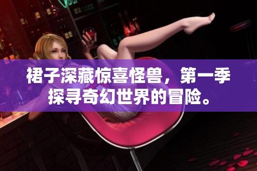 裙子深藏惊喜怪兽，第一季探寻奇幻世界的冒险。