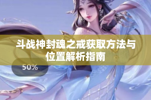斗战神封魂之戒获取方法与位置解析指南